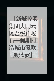 新城控股集团大同云冈吾悦广场五一假期打造城市级欢聚盛宴