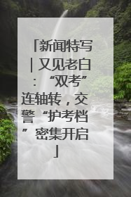 新闻特写｜又见老白：“双考”连轴转，交警“护考档”密集开启