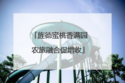 旌德蜜桃香满园 农旅融合促增收