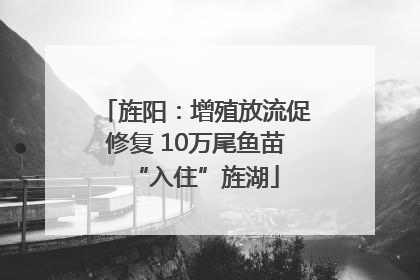 旌阳：增殖放流促修复 10万尾鱼苗“入住”旌湖