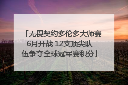 无畏契约多伦多大师赛6月开战 12支顶尖队伍争夺全球冠军赛积分