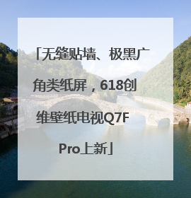 无缝贴墙、极黑广角类纸屏，618创维壁纸电视Q7F Pro上新