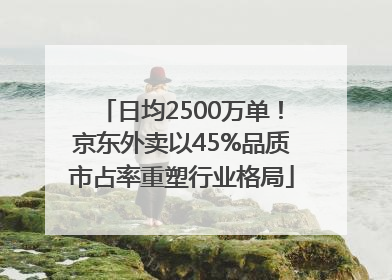 日均2500万单！京东外卖以45%品质市占率重塑行业格局
