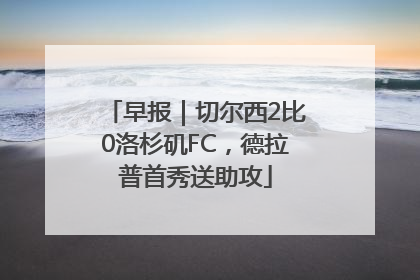 早报｜切尔西2比0洛杉矶FC，德拉普首秀送助攻