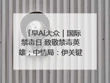 早AI大众｜国际禁毒日 致敬禁毒英雄；中情局：伊关键核设施被摧毁