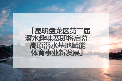 昆明盘龙区第二届潜水趣味赛即将启幕 高原潜水基地赋能体育事业新发展