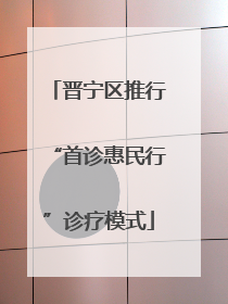 晋宁区推行“首诊惠民行”诊疗模式