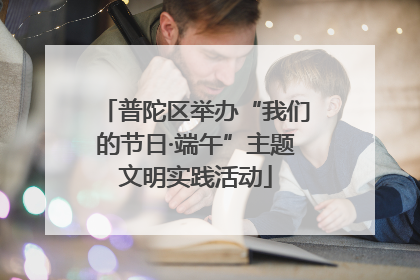 普陀区举办“我们的节日·端午”主题文明实践活动