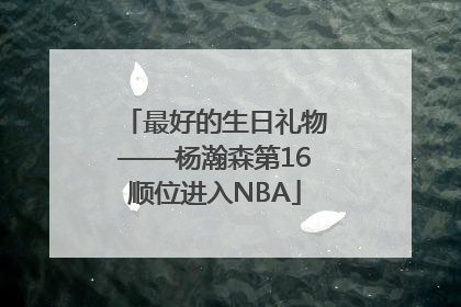 最好的生日礼物——杨瀚森第16顺位进入NBA