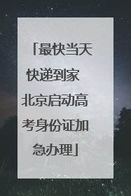 最快当天快递到家 北京启动高考身份证加急办理