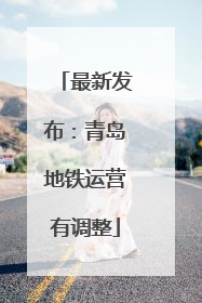 最新发布：青岛地铁运营有调整