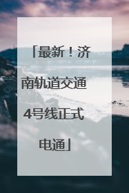 最新！济南轨道交通4号线正式电通