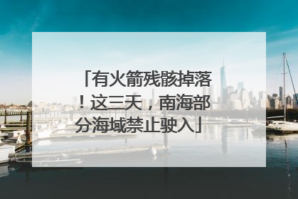 有火箭残骸掉落！这三天，南海部分海域禁止驶入