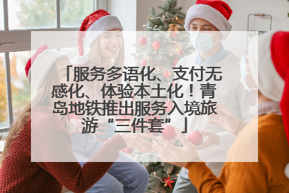 服务多语化、支付无感化、体验本土化！青岛地铁推出服务入境旅游“三件套”