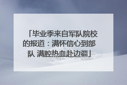 毕业季来自军队院校的报道：满怀信心到部队 满腔热血赴边疆