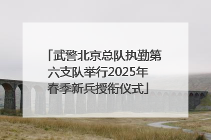武警北京总队执勤第六支队举行2025年春季新兵授衔仪式
