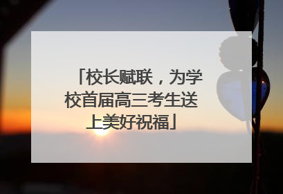 校长赋联，为学校首届高三考生送上美好祝福