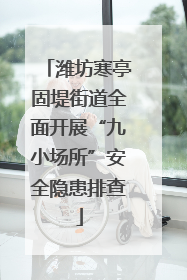 潍坊寒亭固堤街道全面开展“九小场所”安全隐患排查