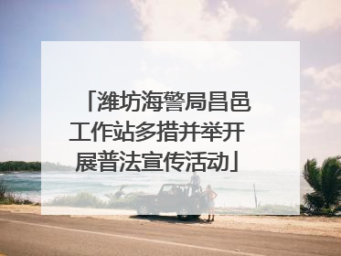 潍坊海警局昌邑工作站多措并举开展普法宣传活动