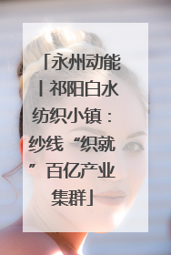 永州动能丨祁阳白水纺织小镇：纱线“织就”百亿产业集群