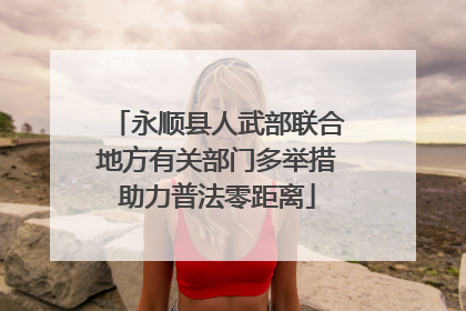 永顺县人武部联合地方有关部门多举措助力普法零距离