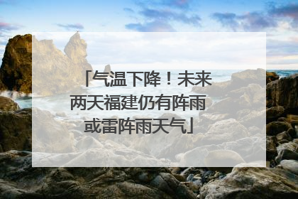 气温下降！未来两天福建仍有阵雨或雷阵雨天气