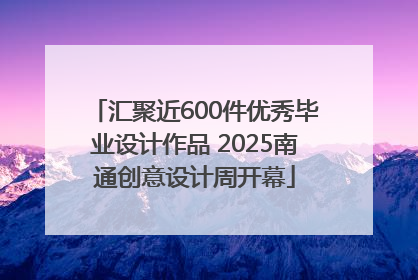 汇聚近600件优秀毕业设计作品 2025南通创意设计周开幕