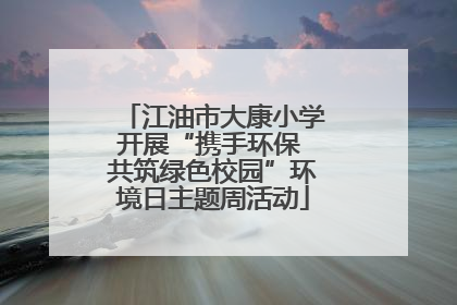 江油市大康小学开展“携手环保 共筑绿色校园”环境日主题周活动