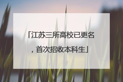 江苏三所高校已更名，首次招收本科生