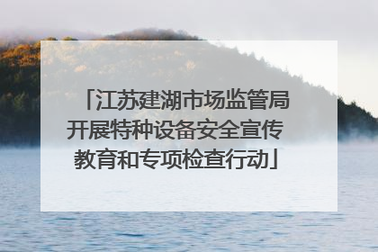 江苏建湖市场监管局开展特种设备安全宣传教育和专项检查行动
