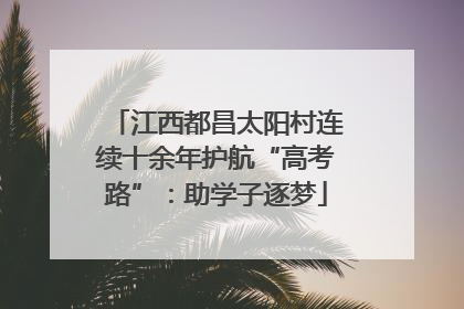 江西都昌太阳村连续十余年护航“高考路”：助学子逐梦