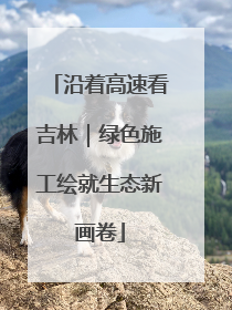 沿着高速看吉林｜绿色施工绘就生态新画卷