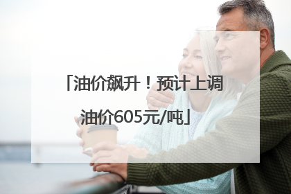 油价飙升！预计上调油价605元/吨