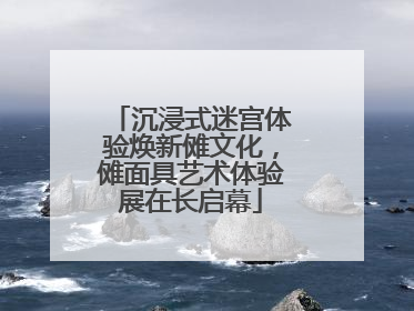 沉浸式迷宫体验焕新傩文化，傩面具艺术体验展在长启幕