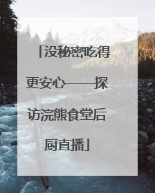 没秘密吃得更安心——探访浣熊食堂后厨直播