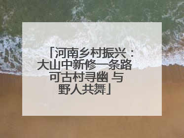 河南乡村振兴：大山中新修一条路 可古村寻幽 与野人共舞