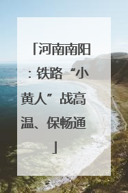 河南南阳：铁路“小黄人”战高温、保畅通