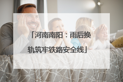河南南阳：雨后换轨筑牢铁路安全线