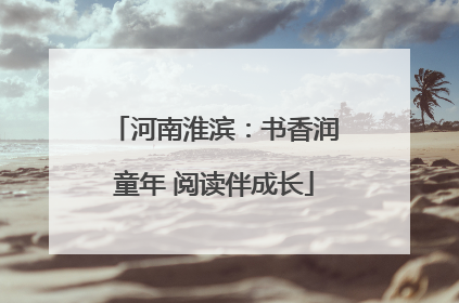 河南淮滨：书香润童年 阅读伴成长