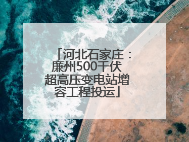 河北石家庄：廉州500千伏超高压变电站增容工程投运