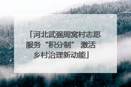 河北武强周窝村志愿服务“积分制” 激活乡村治理新动能