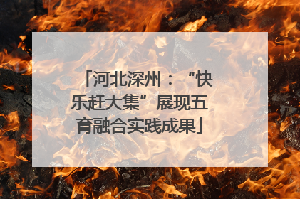 河北深州：“快乐赶大集”展现五育融合实践成果