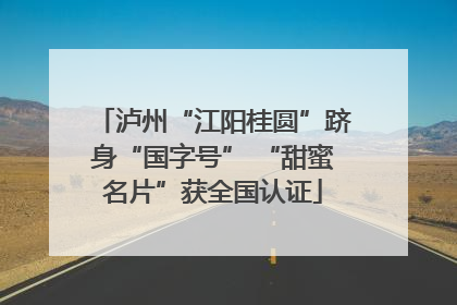 泸州“江阳桂圆”跻身“国字号” “甜蜜名片”获全国认证