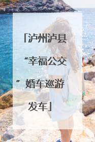 泸州泸县“幸福公交”婚车巡游发车