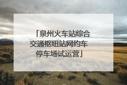泉州火车站综合交通枢纽站网约车停车场试运营