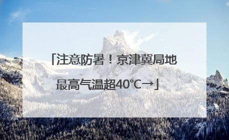 注意防暑！京津冀局地最高气温超40℃→