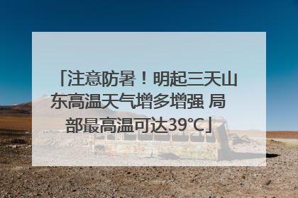 注意防暑！明起三天山东高温天气增多增强 局部最高温可达39℃