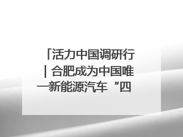 活力中国调研行｜合肥成为中国唯一新能源汽车“四试点”城市