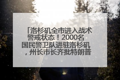 洛杉矶全市进入战术警戒状态！2000名国民警卫队进驻洛杉矶，州长市长齐批特朗普“制造混乱”