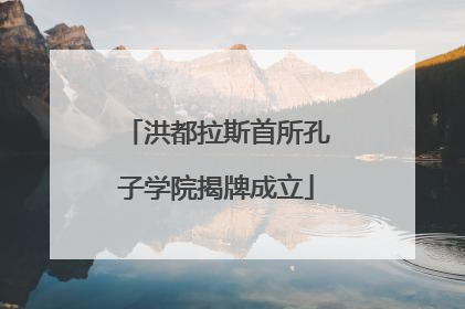 洪都拉斯首所孔子学院揭牌成立